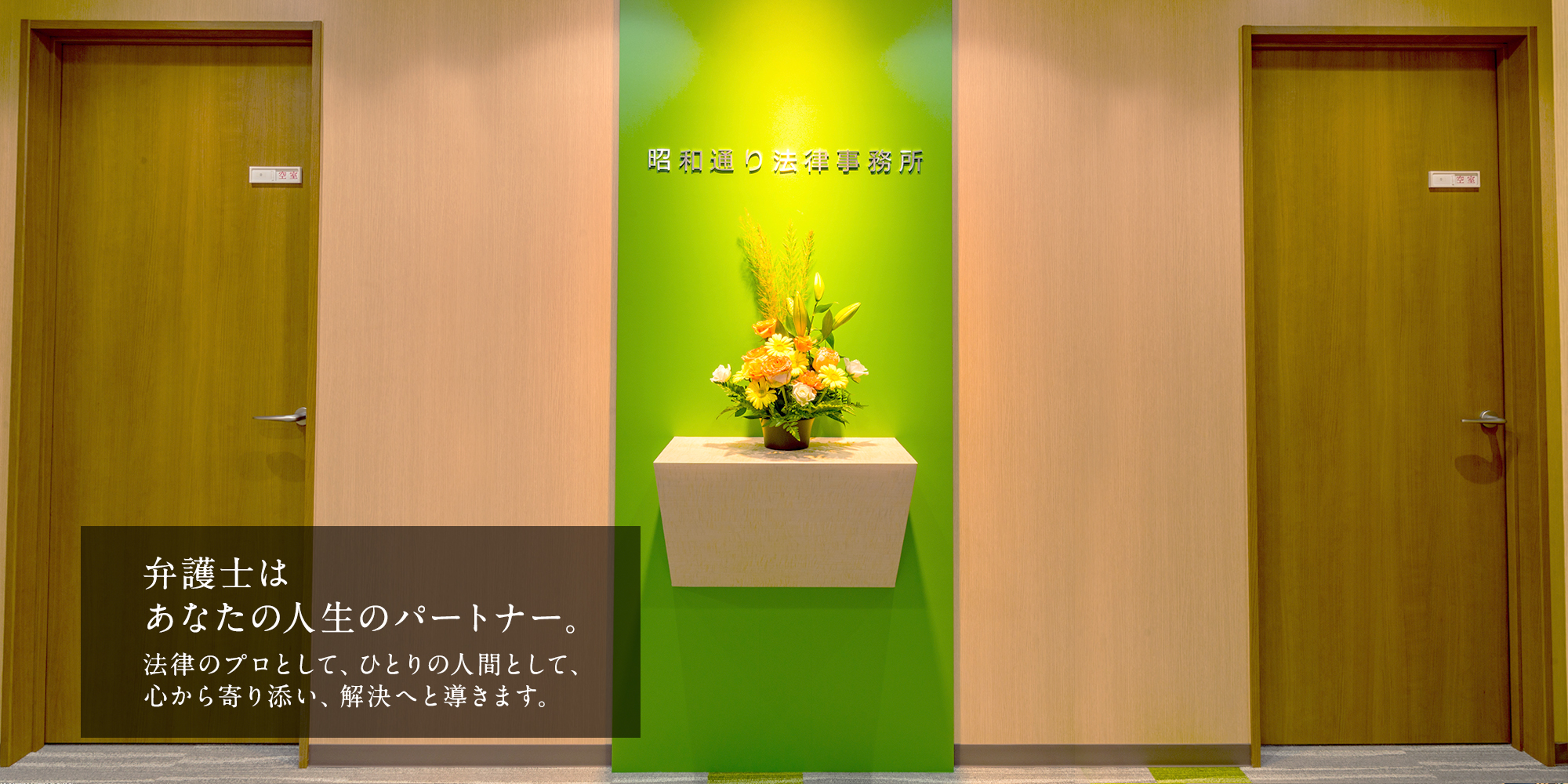 弁護士は、あなたの人生のパートナー。法律のプロとして、ひとりの人間として、心から寄り添い、解決へと導きます。